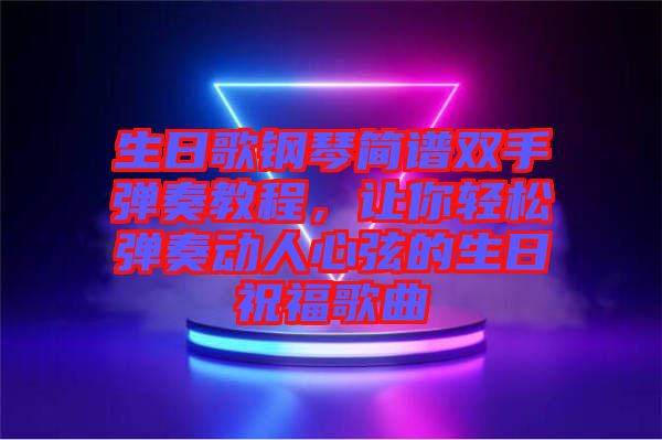 生日歌鋼琴簡(jiǎn)譜雙手彈奏教程，讓你輕松彈奏動(dòng)人心弦的生日祝福歌曲