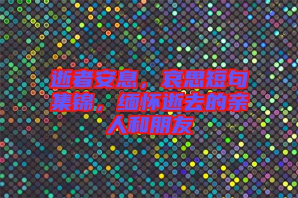 逝者安息，哀思短句集錦，緬懷逝去的親人和朋友