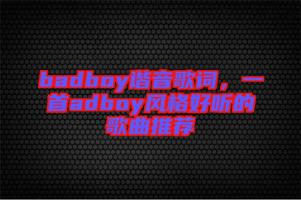 badboy諧音歌詞，一首adboy風格好聽的歌曲推薦