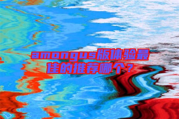 amongus版體驗最佳的推薦哪個？
