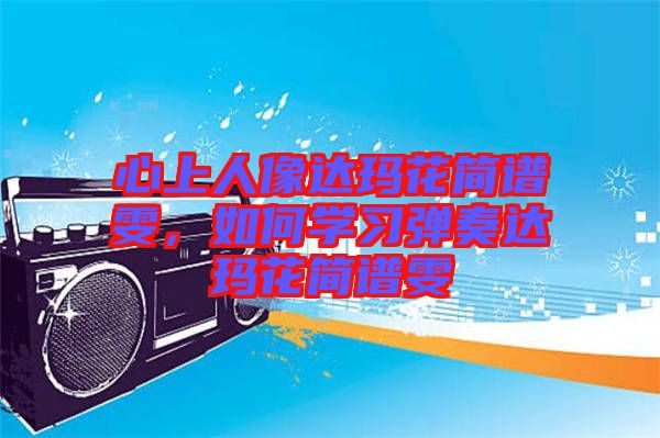 心上人像達瑪花簡譜雯，如何學(xué)習(xí)彈奏達瑪花簡譜雯