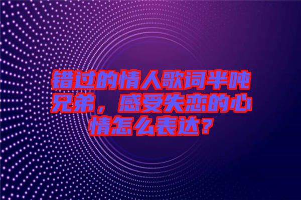 錯(cuò)過(guò)的情人歌詞半噸兄弟，感受失戀的心情怎么表達(dá)？