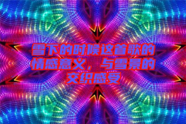 雪下的時(shí)候這首歌的情感意義，與雪景的交織感受