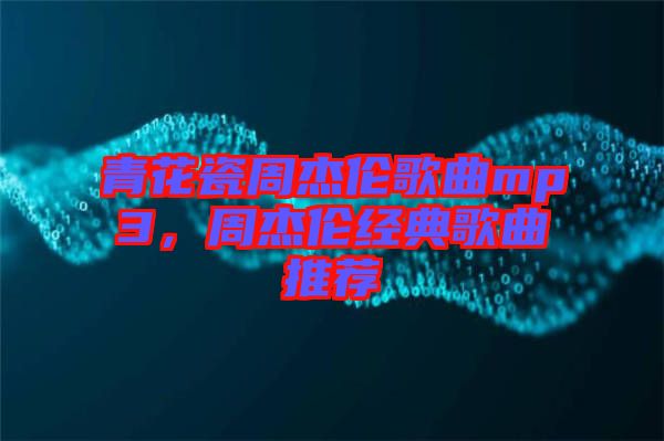 青花瓷周杰倫歌曲mp3，周杰倫經(jīng)典歌曲推薦