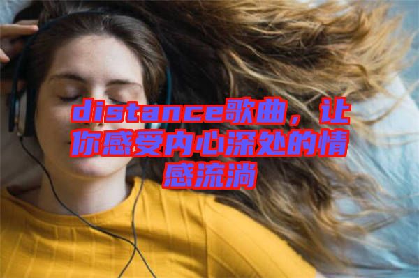 distance歌曲，讓你感受內(nèi)心深處的情感流淌
