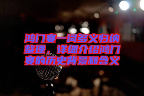 鴻門宴一詞多義歸納整理，詳細(xì)介紹鴻門宴的歷史背景和含義