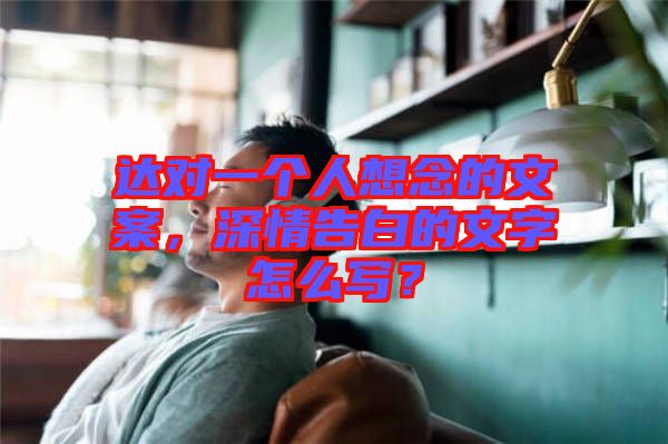 達對一個人想念的文案，深情告白的文字怎么寫？