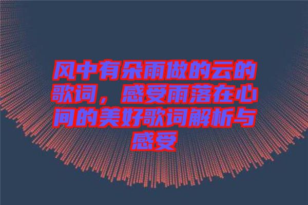 風(fēng)中有朵雨做的云的歌詞，感受雨落在心間的美好歌詞解析與感受