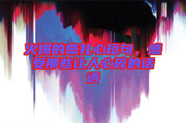 火爆的感扎心短句，感受那些讓人心碎的話語(yǔ)