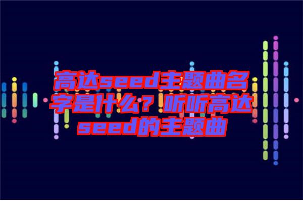 高達(dá)seed主題曲名字是什么？聽聽高達(dá)seed的主題曲
