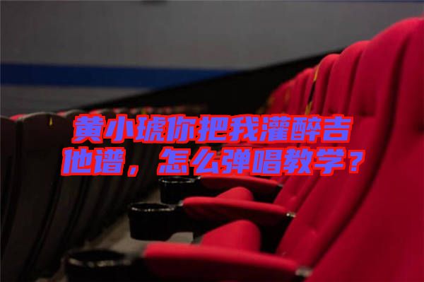 黃小琥你把我灌醉吉他譜，怎么彈唱教學(xué)？