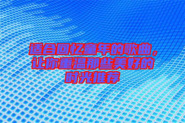適合回憶童年的歌曲，讓你重溫那些美好的時光推薦