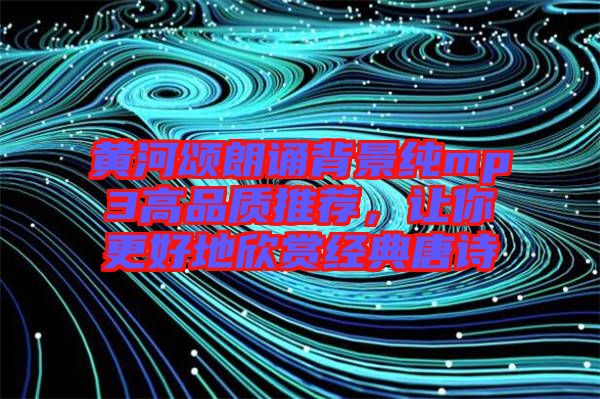 黃河頌朗誦背景純mp3高品質(zhì)推薦，讓你更好地欣賞經(jīng)典唐詩(shī)