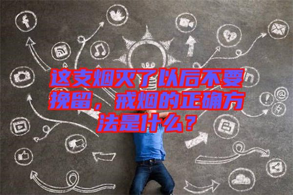這支煙滅了以后不要挽留，戒煙的正確方法是什么？