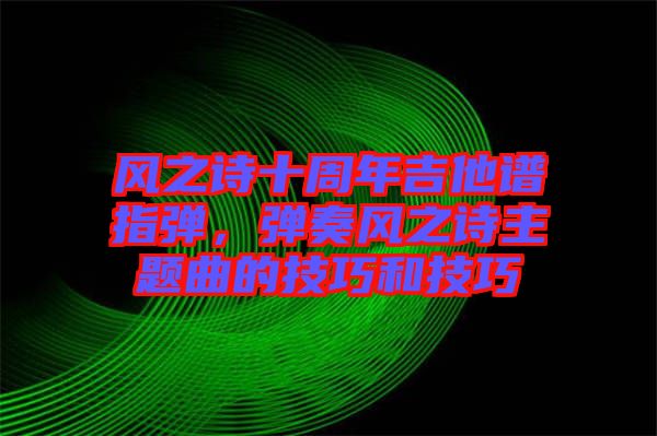 風(fēng)之詩十周年吉他譜指彈，彈奏風(fēng)之詩主題曲的技巧和技巧