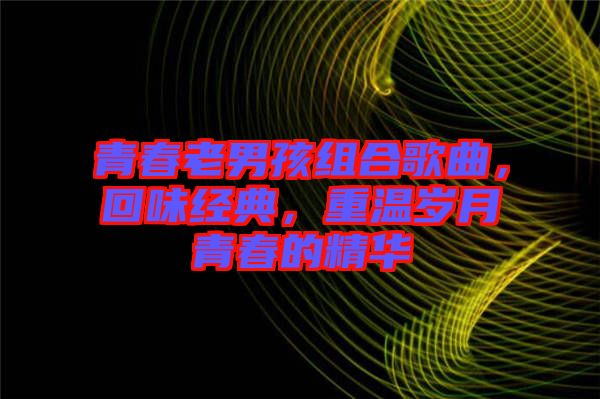 青春老男孩組合歌曲，回味經(jīng)典，重溫歲月青春的精華