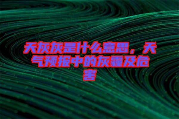 天灰灰是什么意思，天氣預(yù)報(bào)中的灰霾及危害