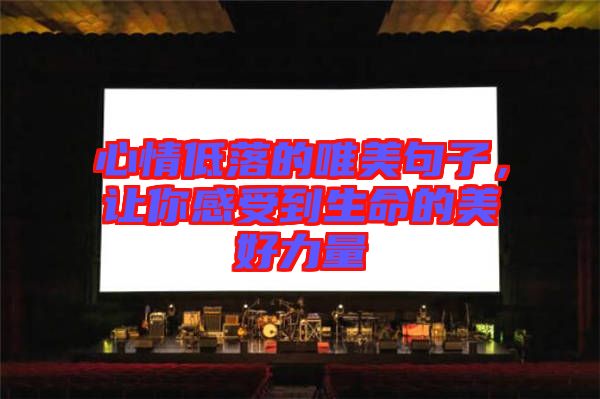 心情低落的唯美句子，讓你感受到生命的美好力量