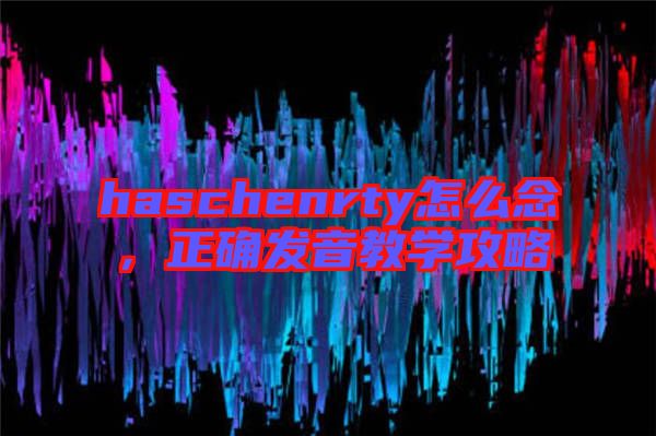 haschenrty怎么念，正確發(fā)音教學攻略