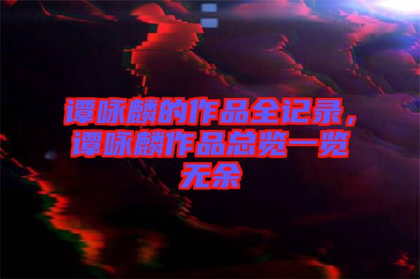 譚詠麟的作品全記錄，譚詠麟作品總覽一覽無(wú)余