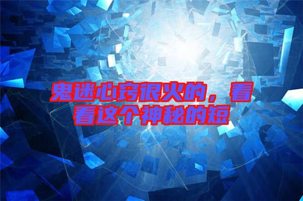 鬼迷心竅很火的，看看這個(gè)神秘的短