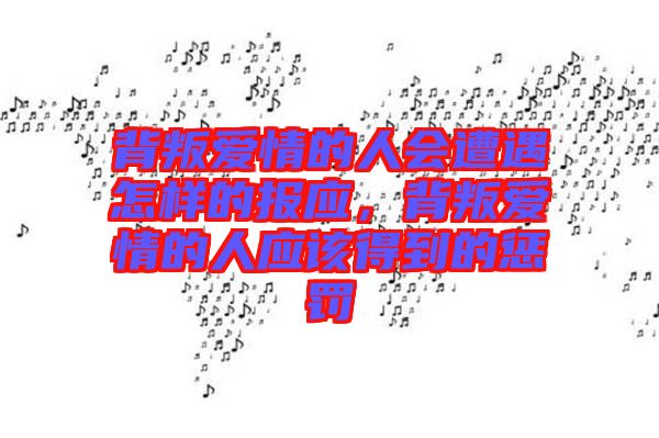 背叛愛(ài)情的人會(huì)遭遇怎樣的報(bào)應(yīng)，背叛愛(ài)情的人應(yīng)該得到的懲罰