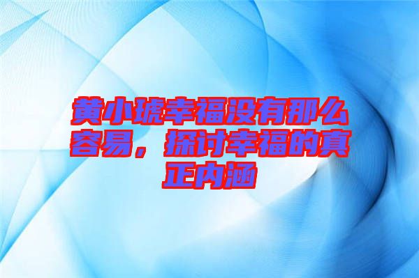 黃小琥幸福沒有那么容易，探討幸福的真正內(nèi)涵