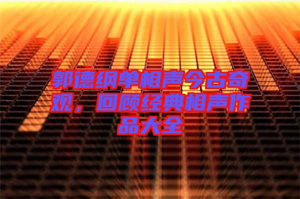 郭德綱單相聲今古奇觀，回顧經(jīng)典相聲作品大全