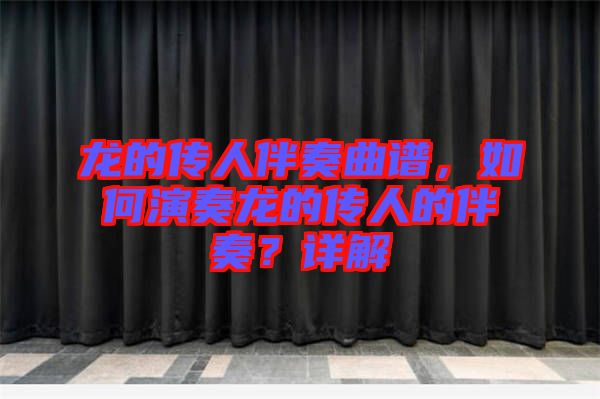 龍的傳人伴奏曲譜，如何演奏龍的傳人的伴奏？詳解