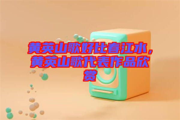 黃英山歌好比春江水，黃英山歌代表作品欣賞