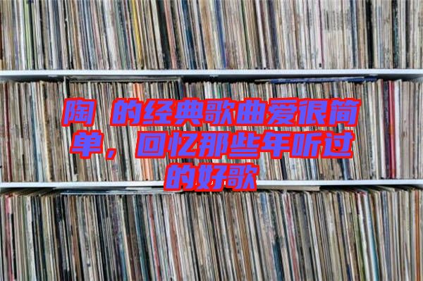 陶喆的經(jīng)典歌曲愛很簡單，回憶那些年聽過的好歌