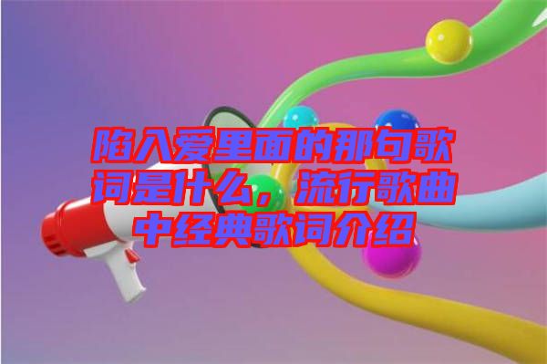 陷入愛(ài)里面的那句歌詞是什么，流行歌曲中經(jīng)典歌詞介紹