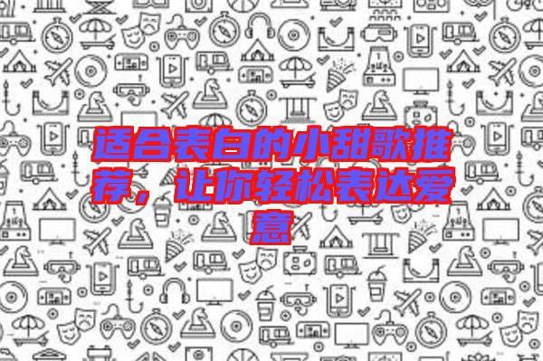 適合表白的小甜歌推薦，讓你輕松表達(dá)愛意