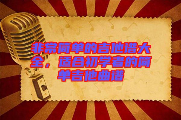 非常簡(jiǎn)單的吉他譜大全，適合初學(xué)者的簡(jiǎn)單吉他曲譜