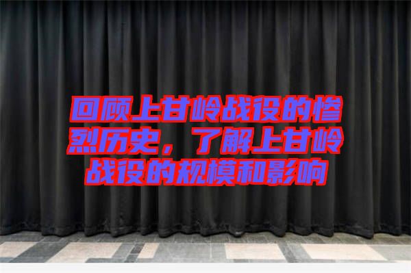 回顧上甘嶺戰(zhàn)役的慘烈歷史，了解上甘嶺戰(zhàn)役的規(guī)模和影響