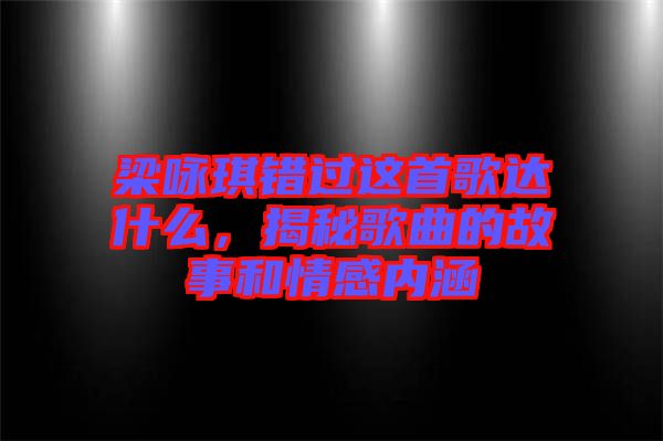 梁詠琪錯(cuò)過這首歌達(dá)什么，揭秘歌曲的故事和情感內(nèi)涵