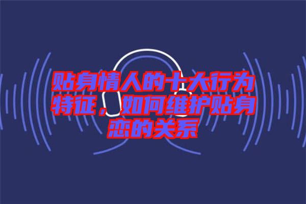 貼身情人的十大行為特征，如何維護(hù)貼身戀的關(guān)系
