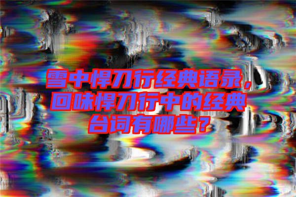 雪中悍刀行經(jīng)典語錄，回味悍刀行中的經(jīng)典臺詞有哪些？
