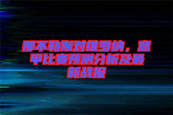 那不勒斯對維羅納，意甲比賽預(yù)測分析及最新戰(zhàn)報