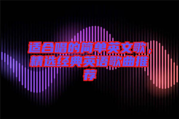 適合唱的簡單英文歌，精選經典英語歌曲推薦