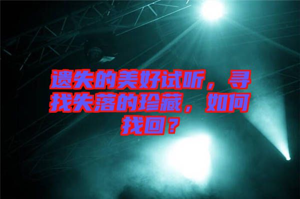 遺失的美好試聽，尋找失落的珍藏，如何找回？