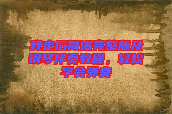 我走后簡譜完整版及鋼琴伴奏教程，輕松學會彈奏