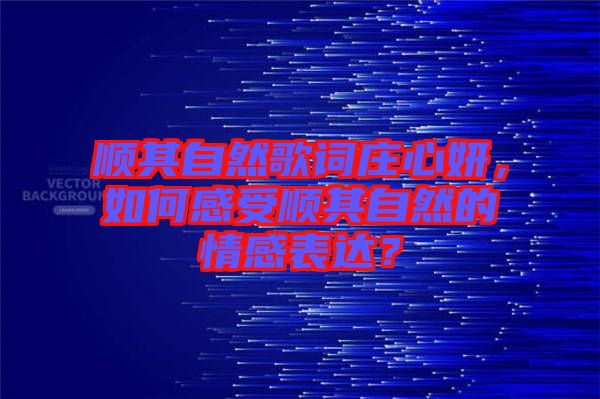 順其自然歌詞莊心妍，如何感受順其自然的情感表達(dá)？
