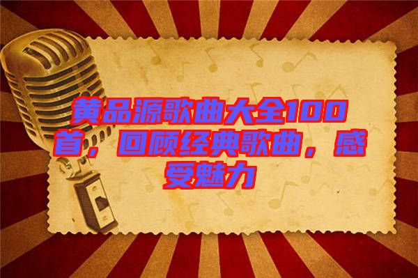 黃品源歌曲大全100首，回顧經(jīng)典歌曲，感受魅力