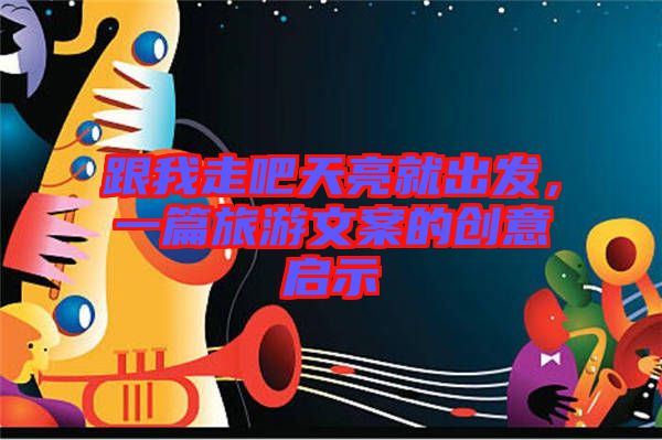 跟我走吧天亮就出發(fā)，一篇旅游文案的創(chuàng)意啟示