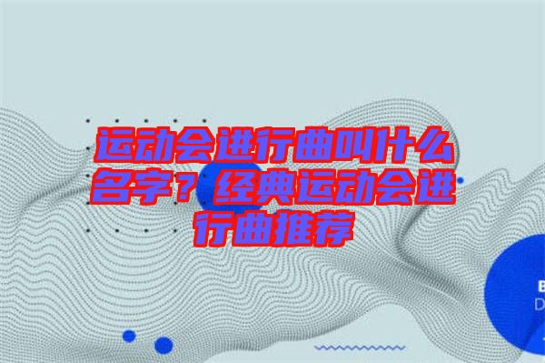 運(yùn)動會進(jìn)行曲叫什么名字？經(jīng)典運(yùn)動會進(jìn)行曲推薦