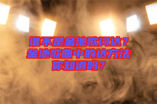 誰不是金池歌詞達？金池歌曲中的達方法你知道嗎？