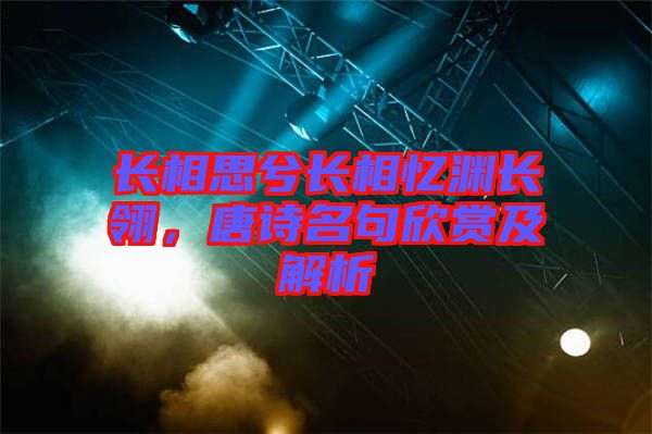 長相思兮長相憶淵長翎，唐詩名句欣賞及解析