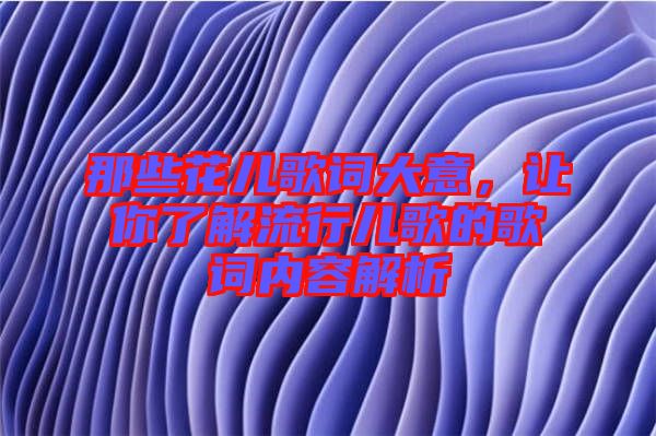 那些花兒歌詞大意，讓你了解流行兒歌的歌詞內(nèi)容解析