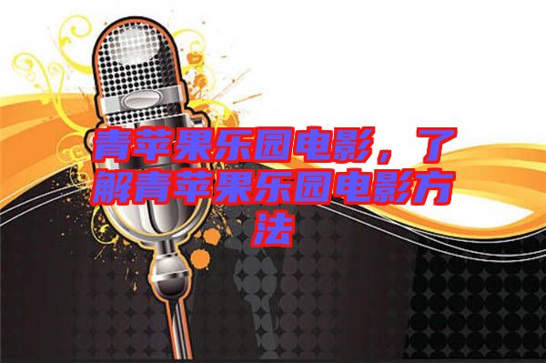 青蘋果樂(lè)園電影，了解青蘋果樂(lè)園電影方法